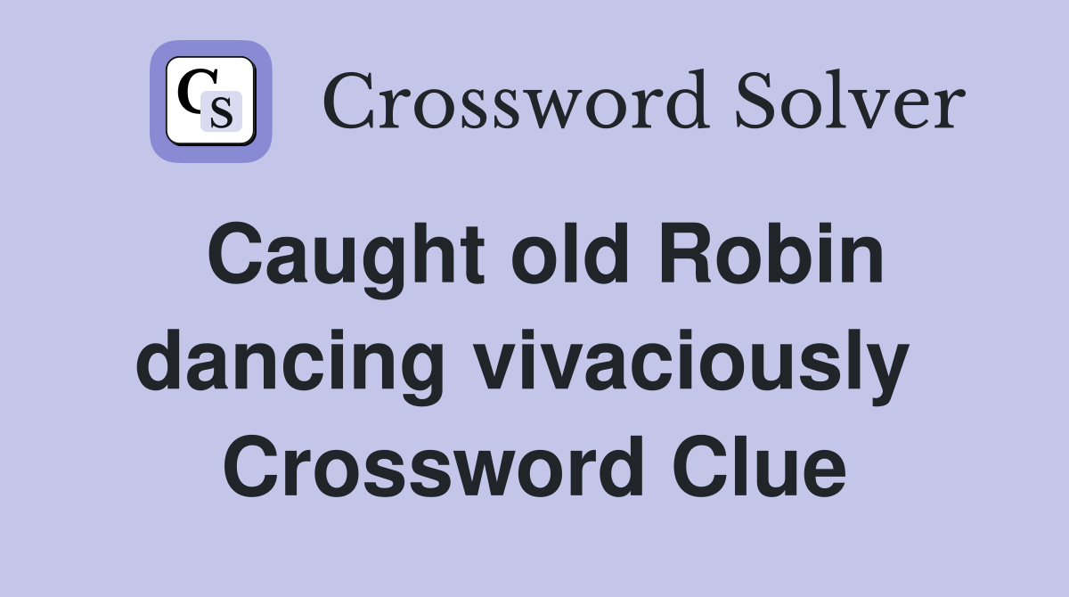 Caught old Robin dancing vivaciously  Crossword Clue