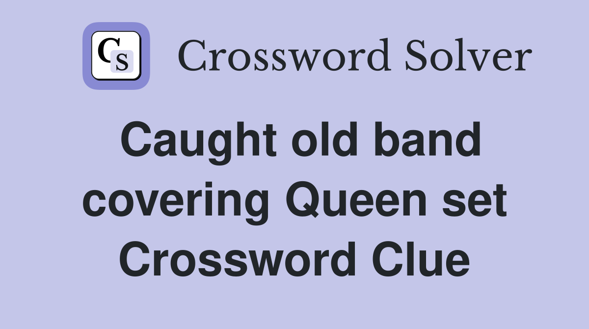Caught old band covering Queen set Crossword Clue