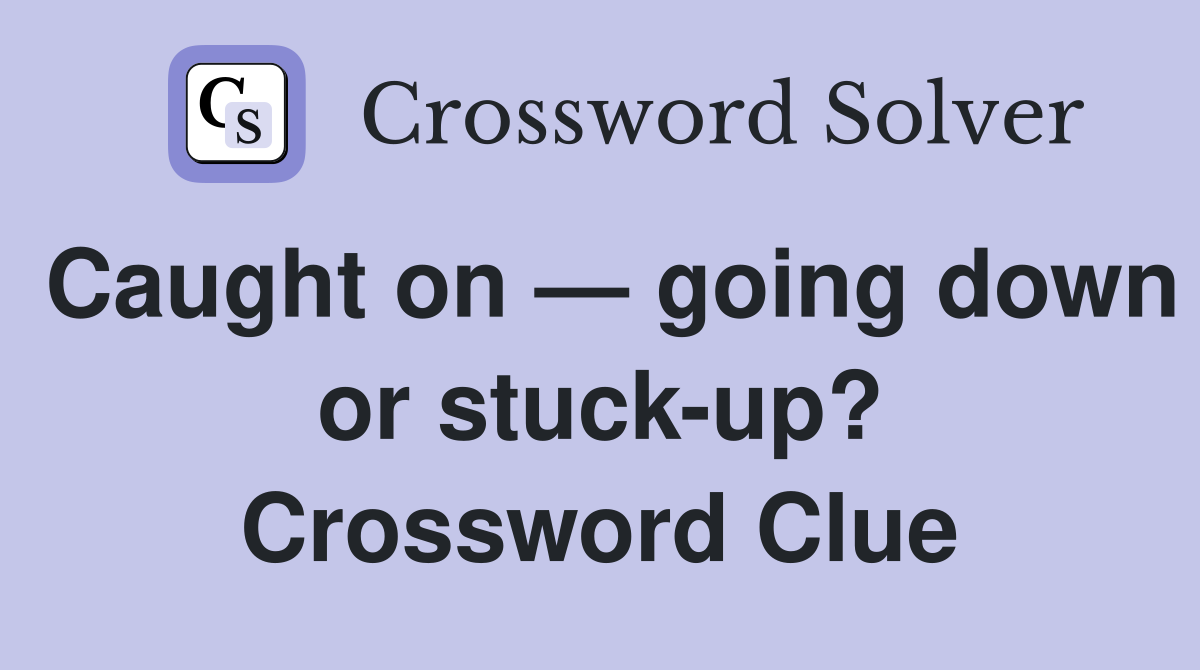 Caught on — going down or stuck-up? Crossword Clue