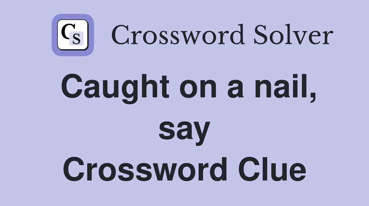 Caught on a nail, say Crossword Clue