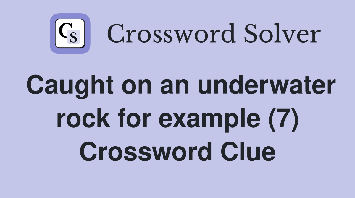 Caught on an underwater rock for example (7) Crossword Clue