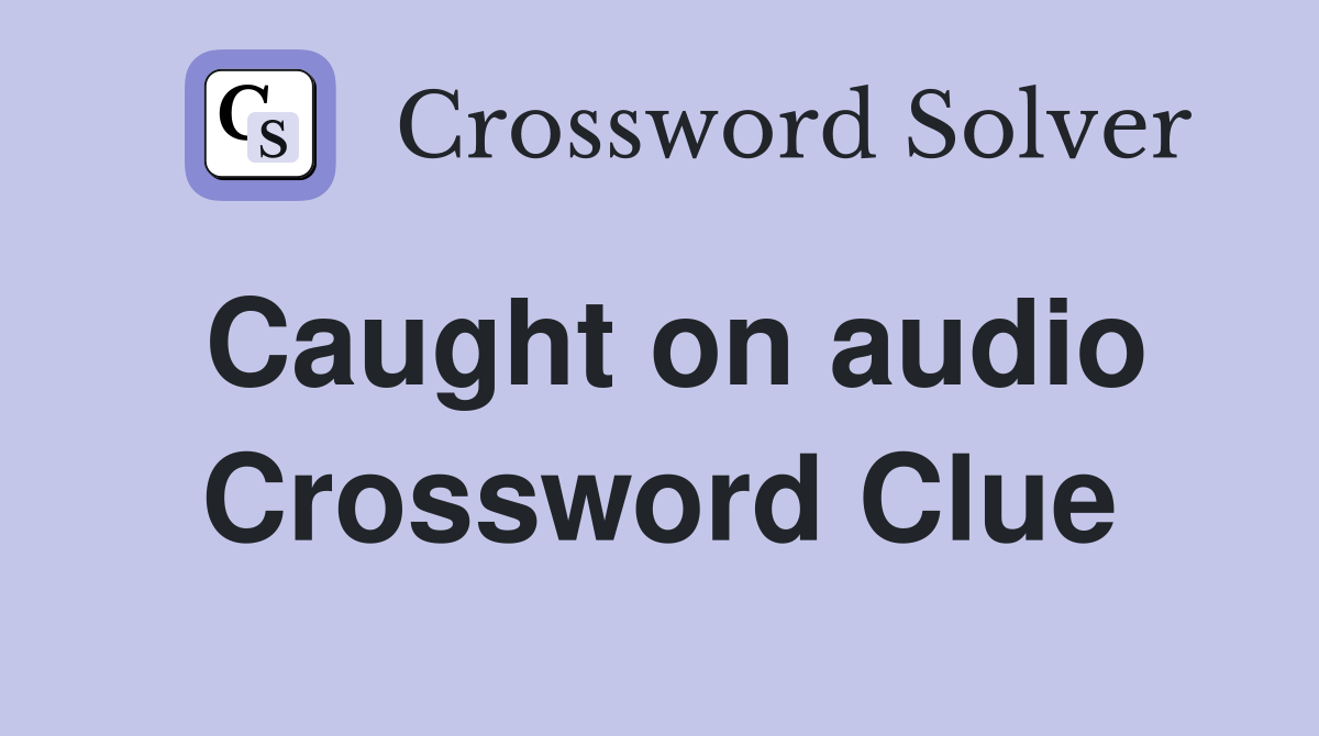 Caught on audio Crossword Clue