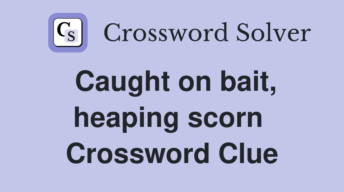 Caught on bait, heaping scorn  Crossword Clue