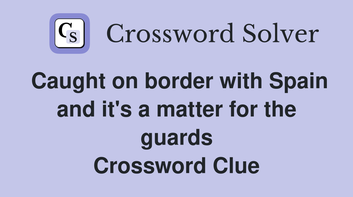 Caught on border with Spain and it's a matter for the guards Crossword Clue