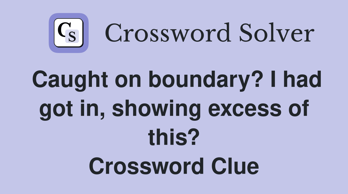 Caught on boundary? I had got in, showing excess of this? Crossword Clue
