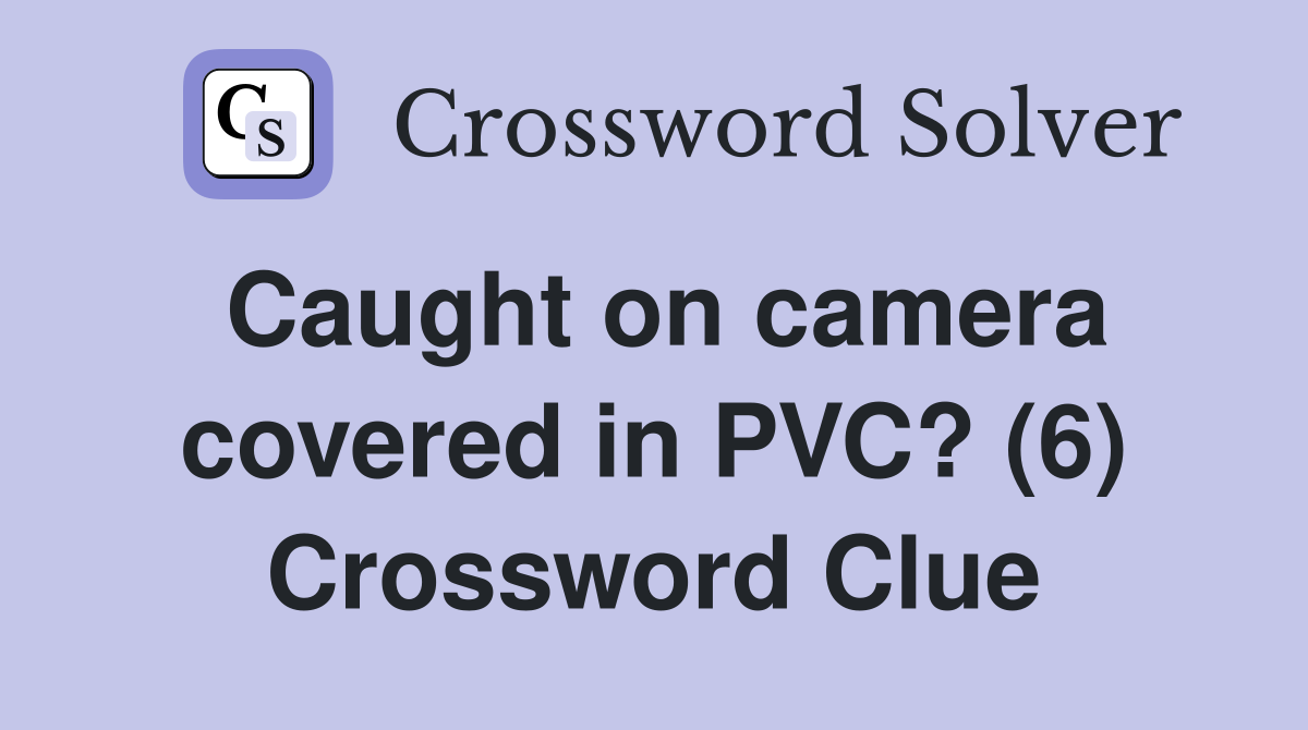 Caught on camera covered in PVC? (6) Crossword Clue