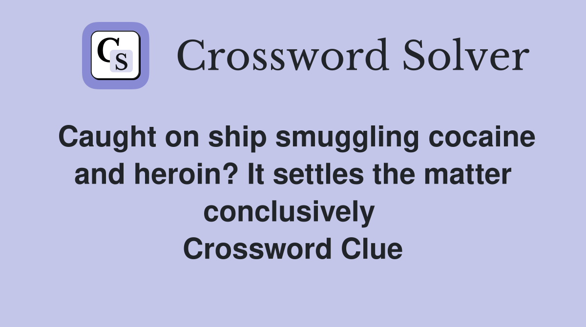 Caught on ship smuggling cocaine and heroin? It settles the matter conclusively  Crossword Clue
