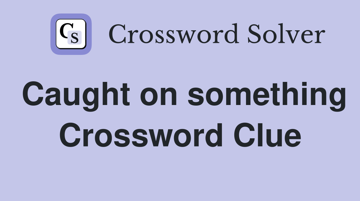 Caught on something Crossword Clue