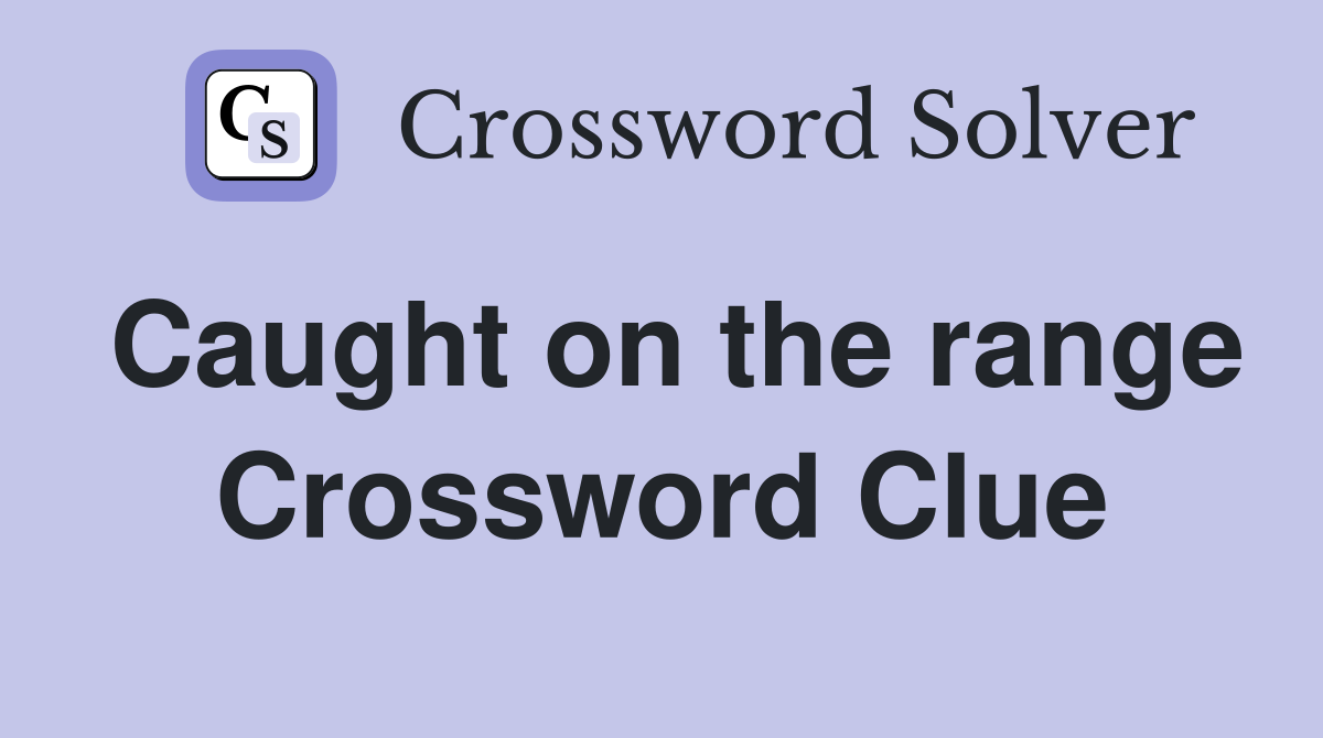 Caught on the range Crossword Clue