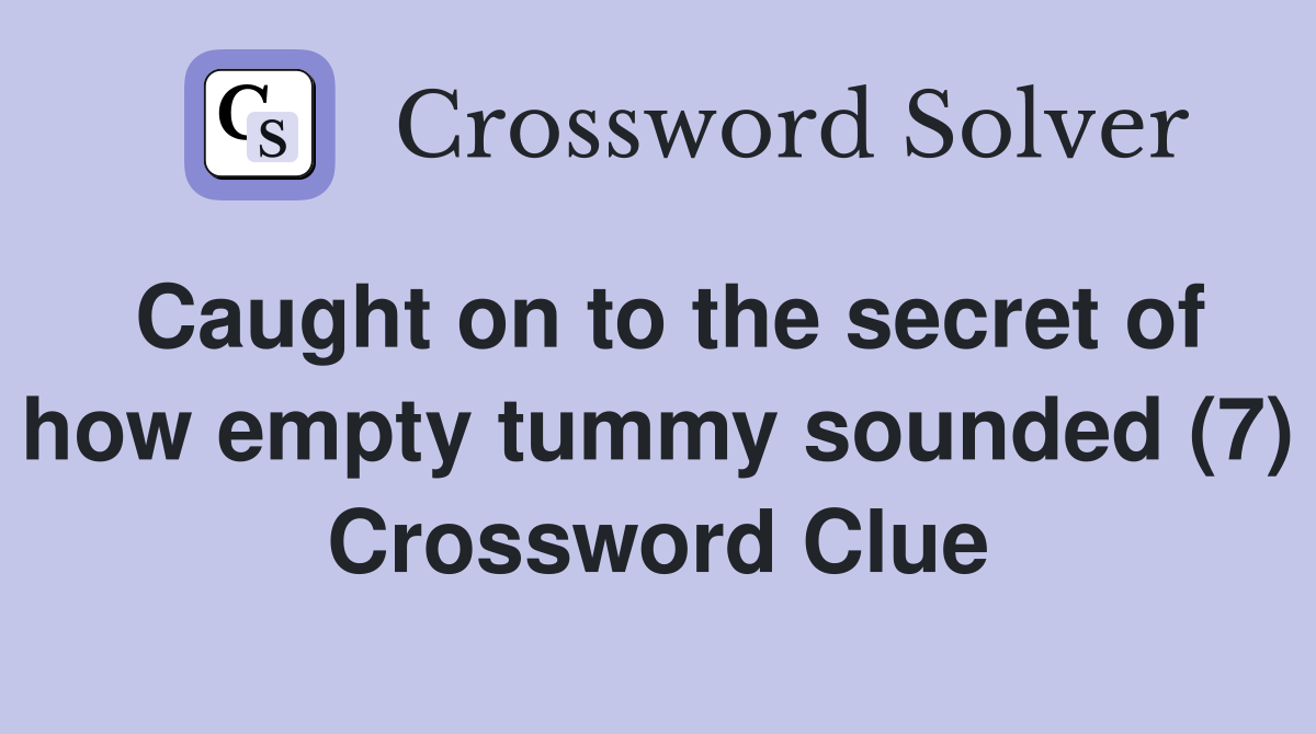 Caught on to the secret of how empty tummy sounded (7) Crossword Clue