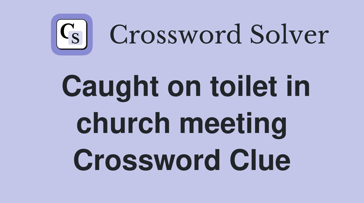 Caught on toilet in church meeting Crossword Clue