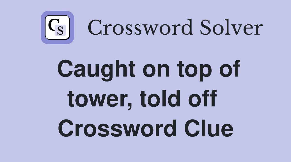 Caught on top of tower, told off  Crossword Clue