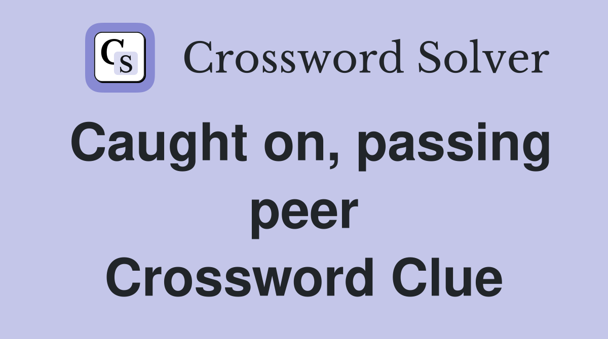 Caught on, passing peer Crossword Clue