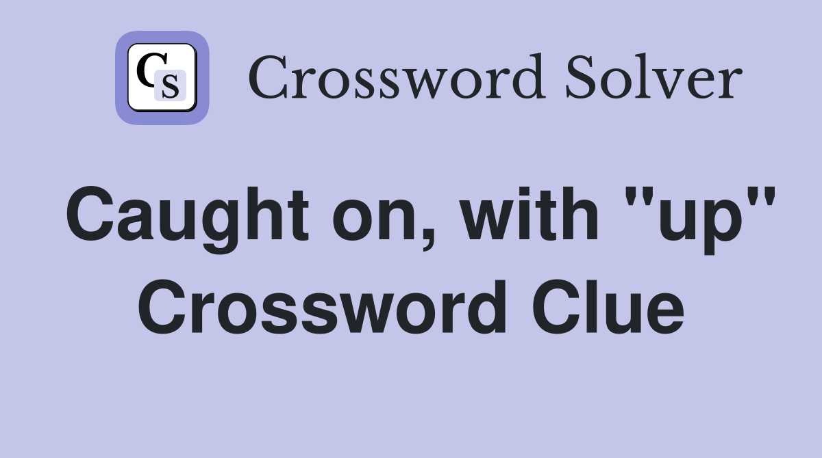 Caught on, with "up" Crossword Clue