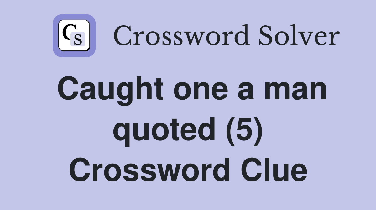 Caught one a man quoted (5) Crossword Clue