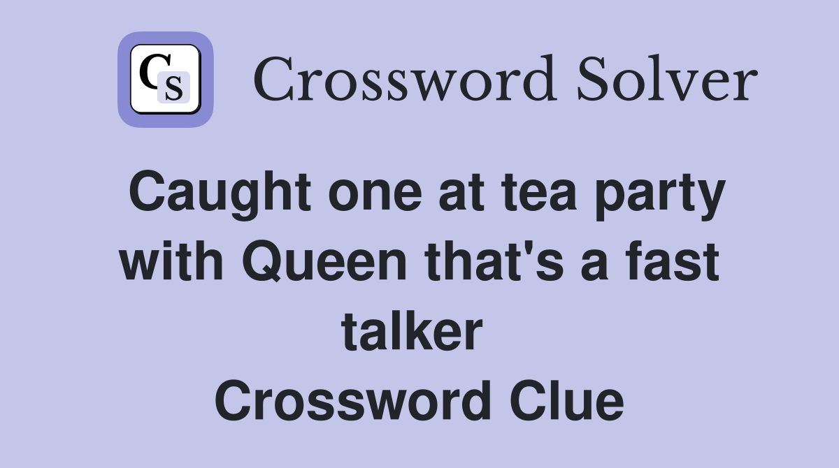 Caught one at tea party with Queen that's a fast talker  Crossword Clue