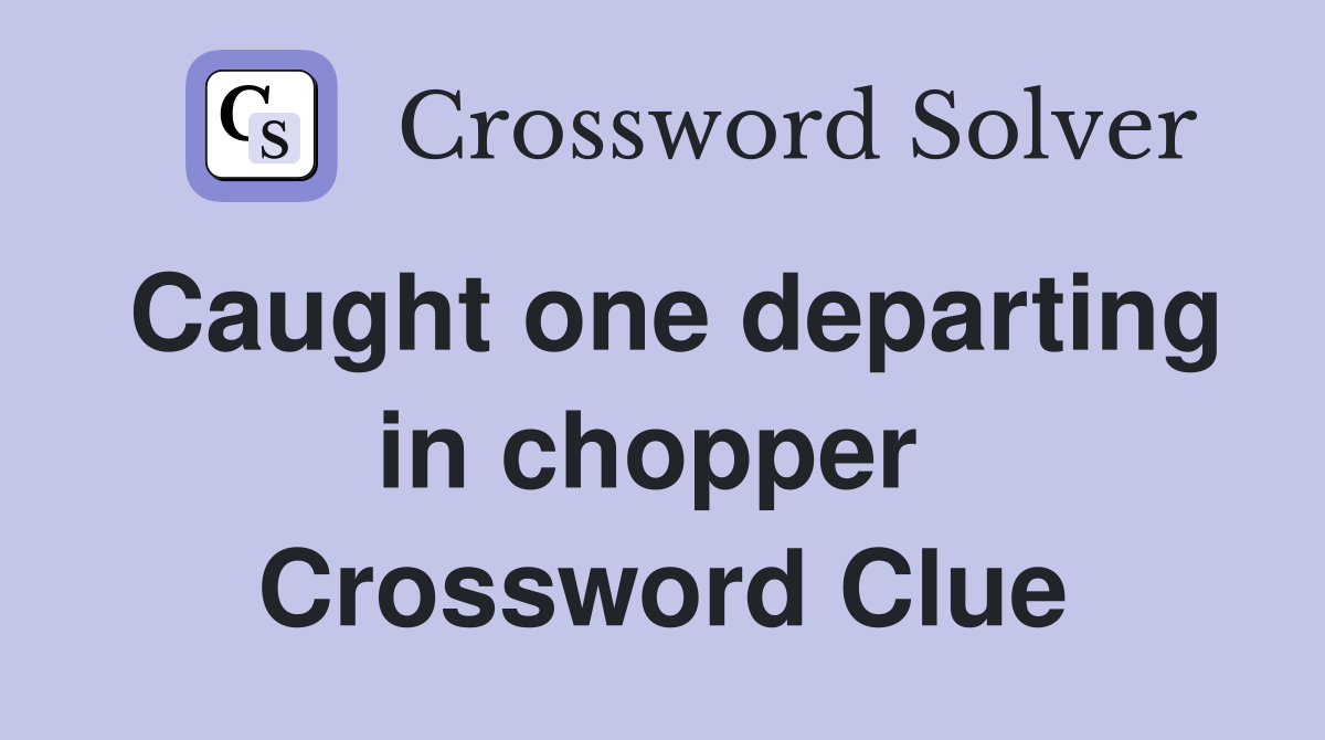 Caught one departing in chopper  Crossword Clue