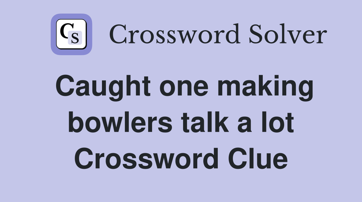 Caught one making bowlers talk a lot Crossword Clue
