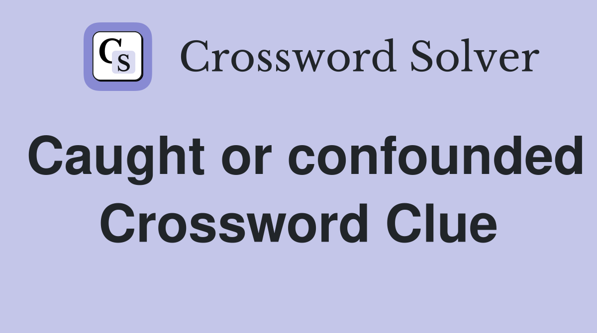 Caught or confounded Crossword Clue
