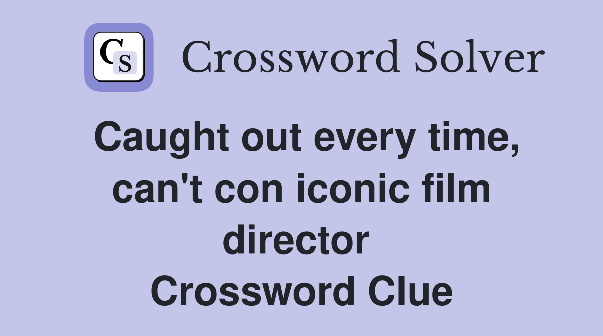 Caught out every time, can't con iconic film director  Crossword Clue