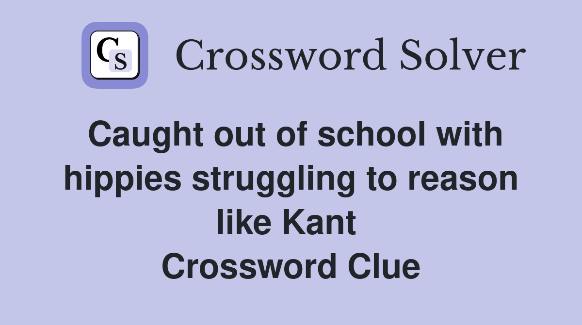 Caught out of school with hippies struggling to reason like Kant  Crossword Clue