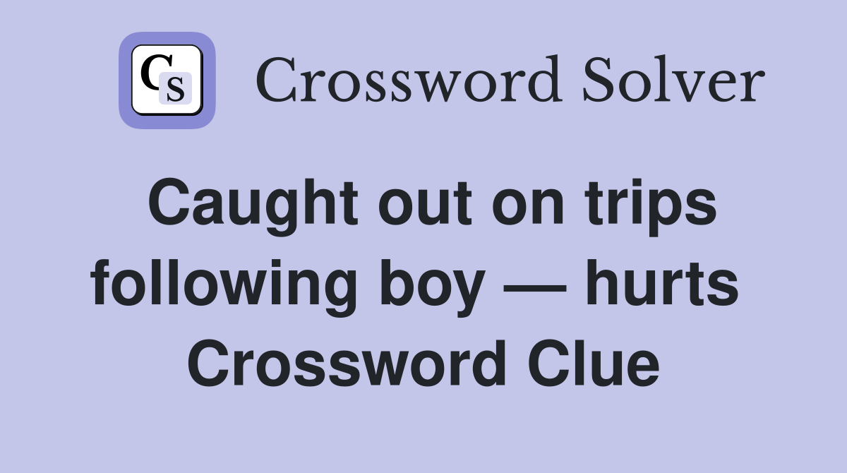 Caught out on trips following boy — hurts  Crossword Clue