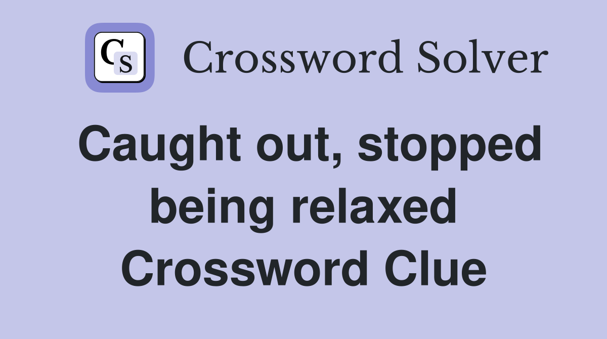 Caught out, stopped being relaxed Crossword Clue