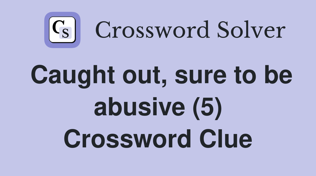 Caught out, sure to be abusive (5) Crossword Clue