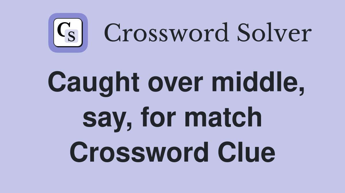 Caught over middle, say, for match Crossword Clue