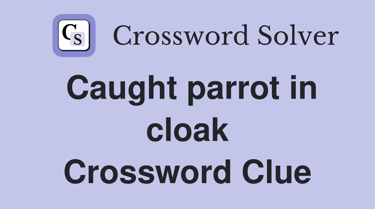 Caught parrot in cloak Crossword Clue