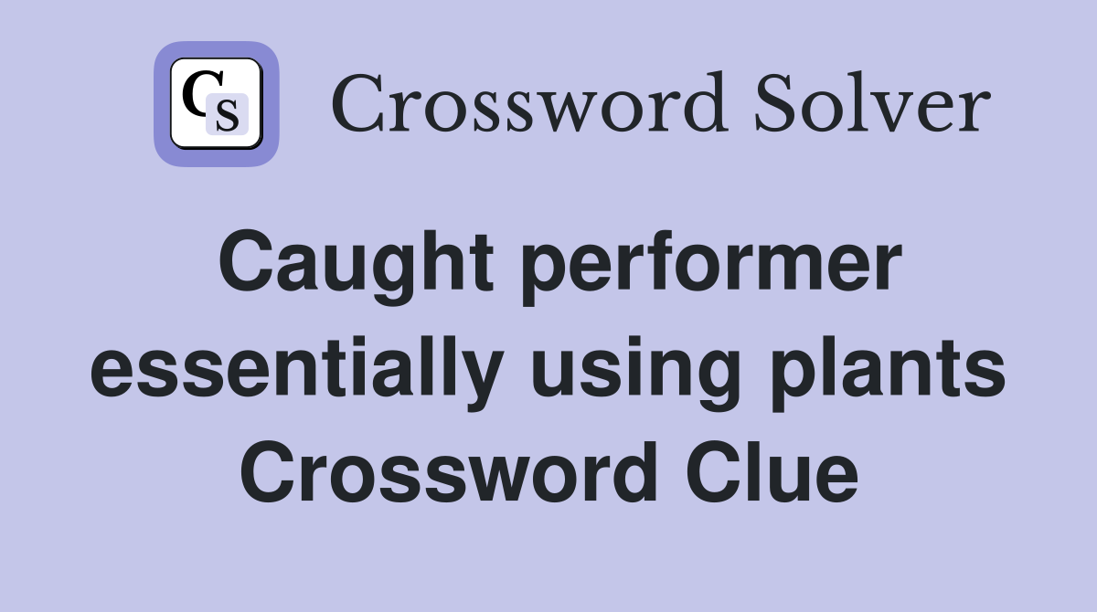 Caught performer essentially using plants Crossword Clue