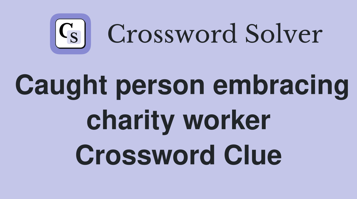 Caught person embracing charity worker Crossword Clue