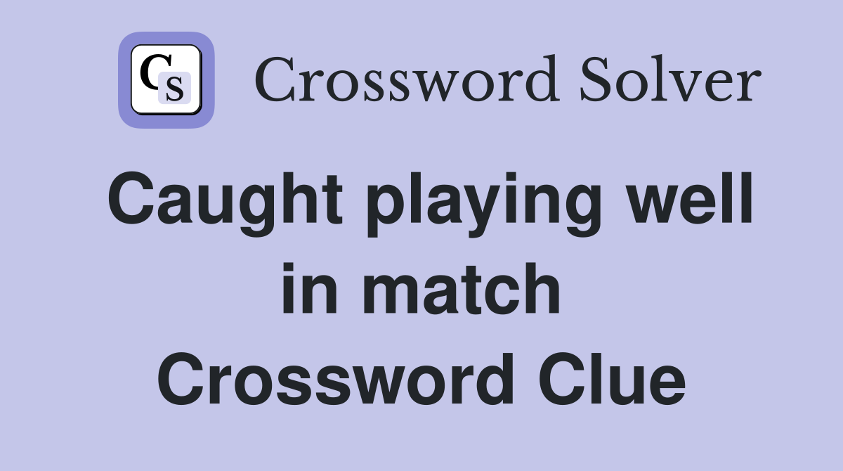 Caught playing well in match Crossword Clue