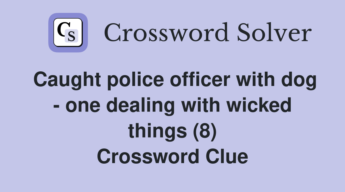 Caught police officer with dog - one dealing with wicked things (8) Crossword Clue