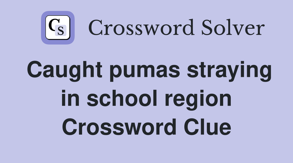 Caught pumas straying in school region Crossword Clue