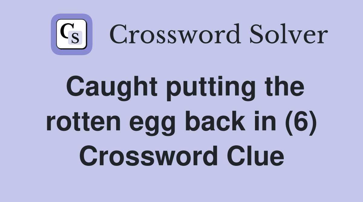 Caught putting the rotten egg back in (6) Crossword Clue