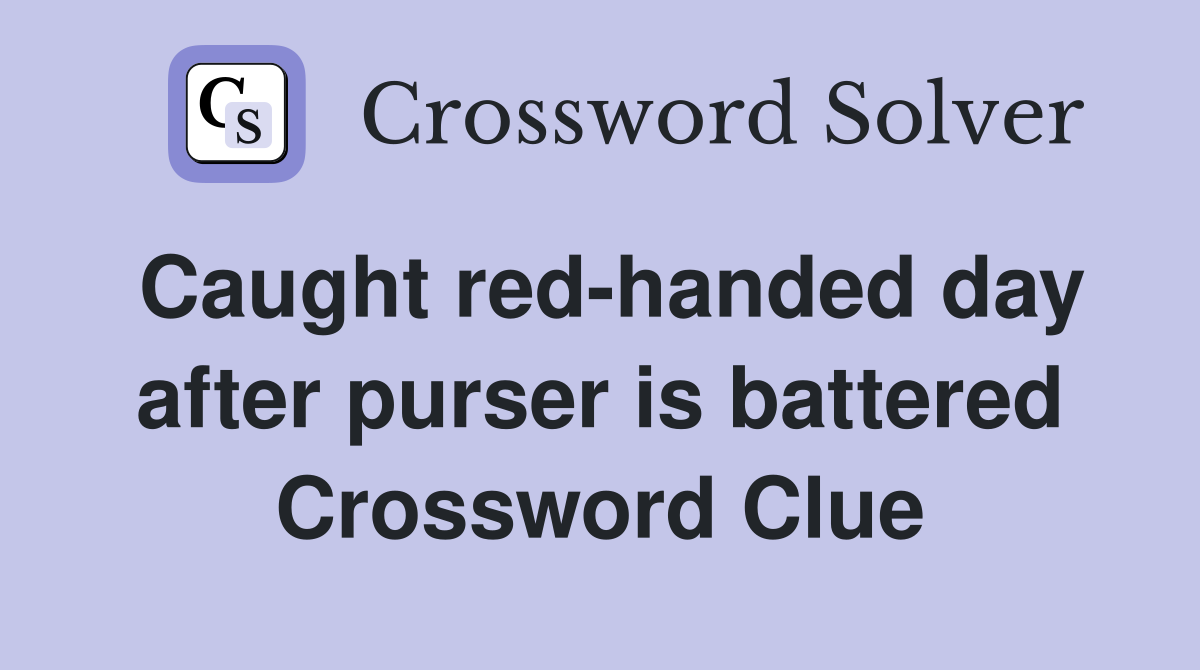Caught red-handed day after purser is battered Crossword Clue