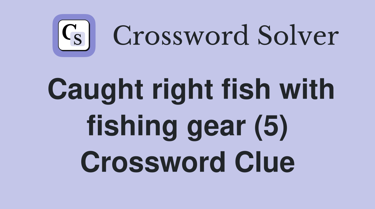 Caught right fish with fishing gear (5) Crossword Clue