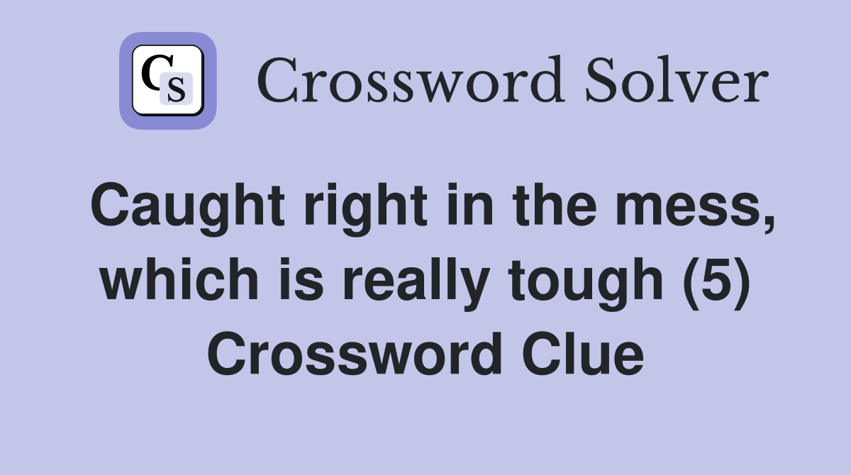 Caught right in the mess, which is really tough (5) Crossword Clue