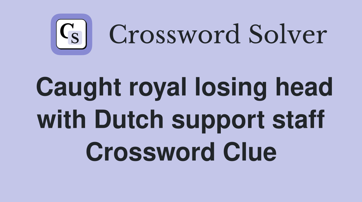 Caught royal losing head with Dutch support staff Crossword Clue