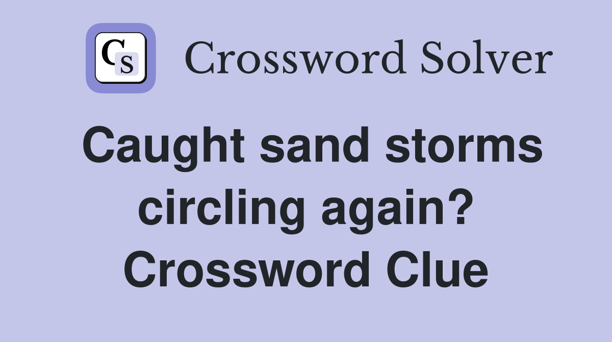 Caught sand storms circling again? Crossword Clue