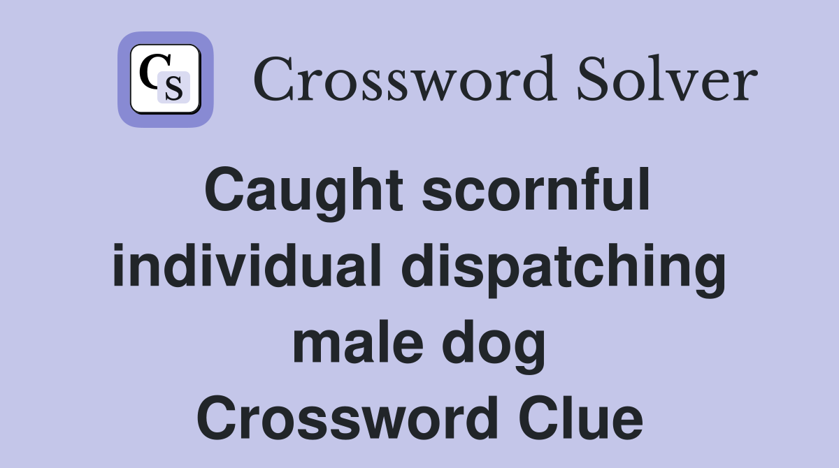 Caught scornful individual dispatching male dog Crossword Clue