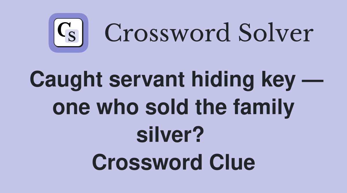 Caught servant hiding key — one who sold the family silver?  Crossword Clue