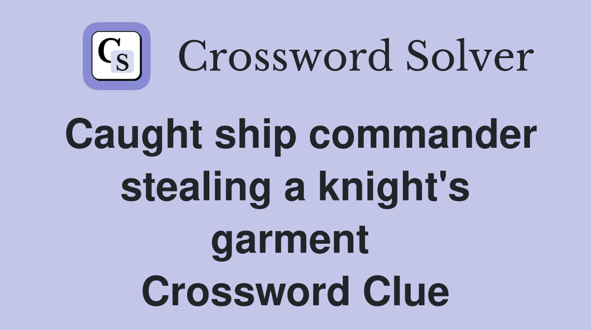 Caught ship commander stealing a knight's garment  Crossword Clue