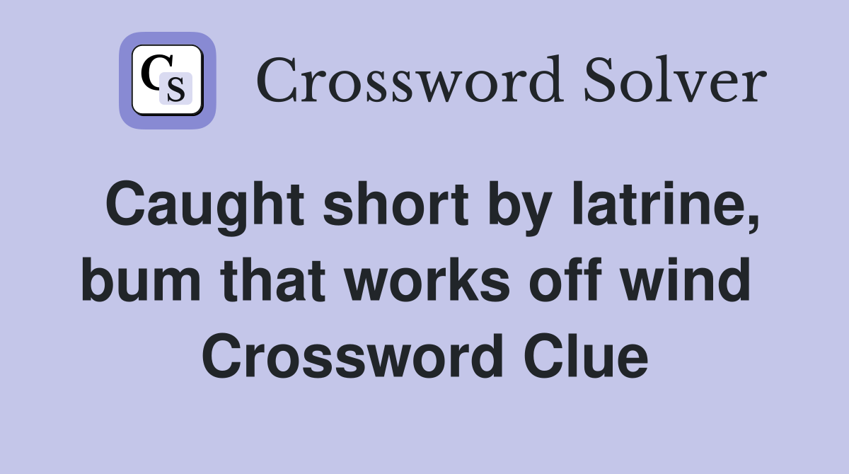 Caught short by latrine, bum that works off wind  Crossword Clue