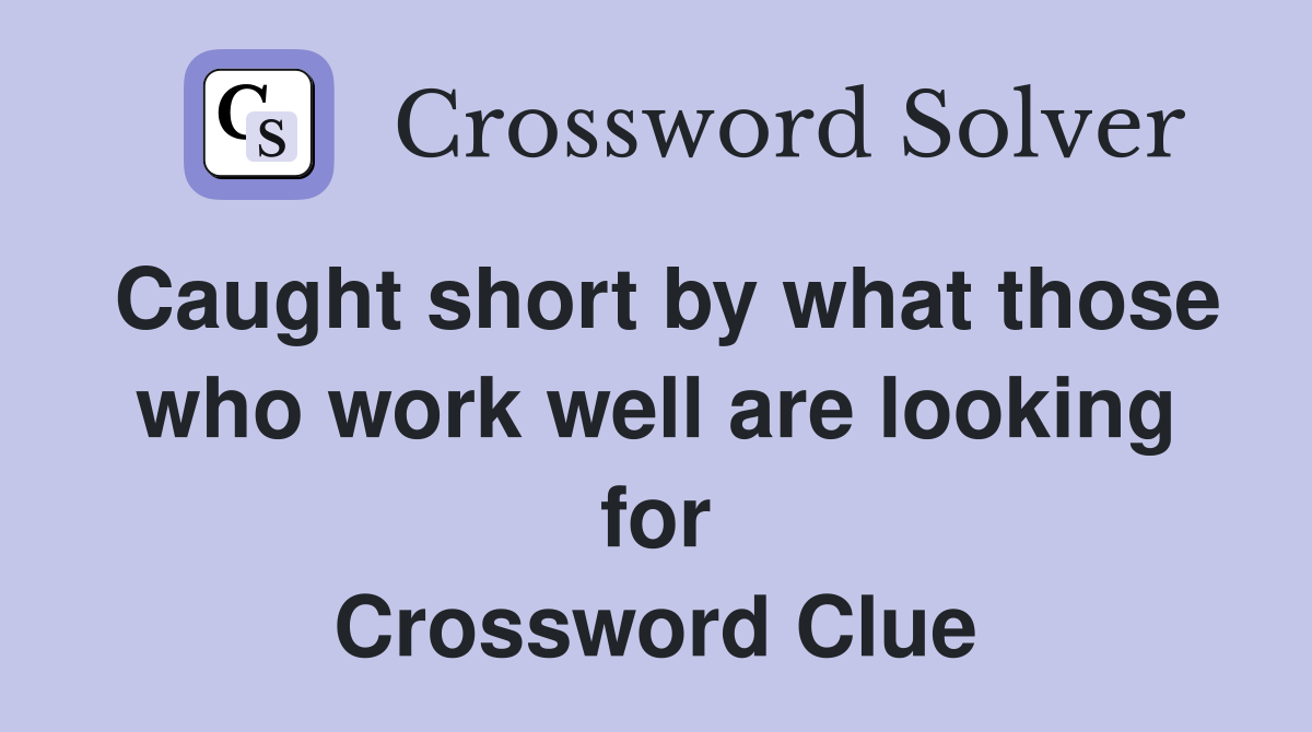 Caught short by what those who work well are looking for Crossword Clue