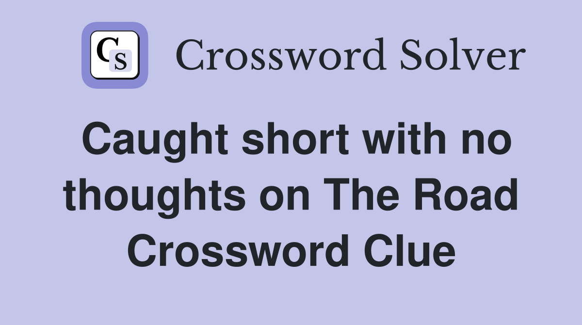 Caught short with no thoughts on The Road Crossword Clue