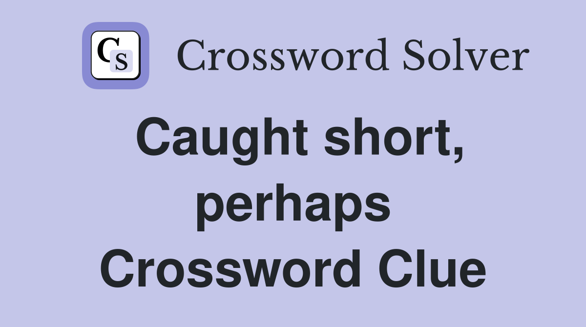 Caught short, perhaps Crossword Clue