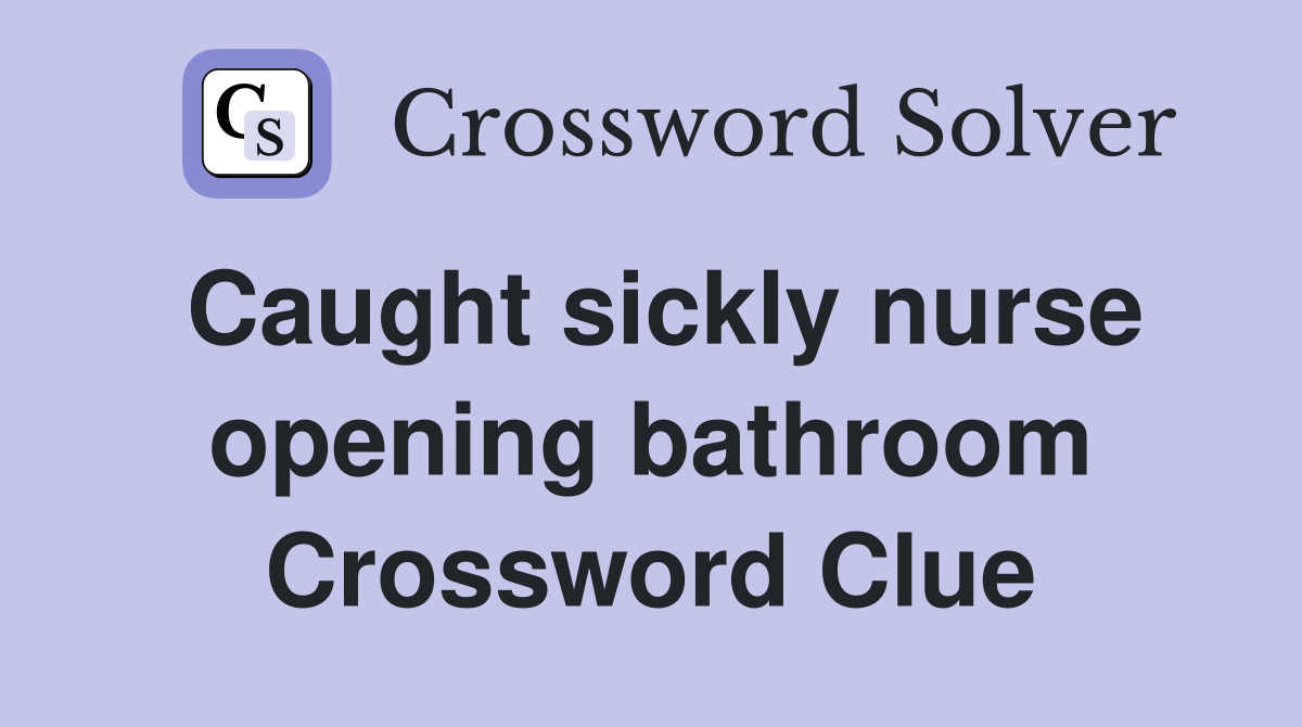 Caught sickly nurse opening bathroom Crossword Clue