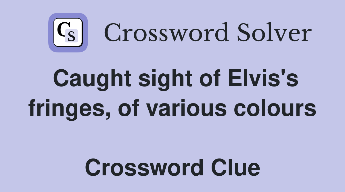 Caught sight of Elvis's fringes, of various colours  Crossword Clue